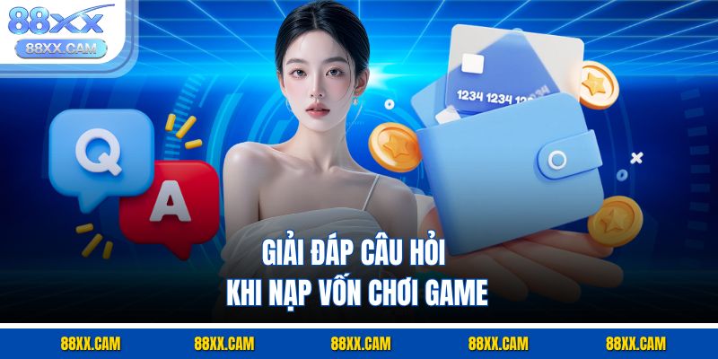 Giải đáp câu hỏi khi nạp vốn chơi game Giải đáp câu hỏi khi nạp vốn chơi game